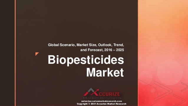 z
Biopesticides
Market
Global Scenario, Market Size, Outlook, Trend,
and Forecast, 2016 – 2025
sales@accurizemarketresearch.com
Copyright © 2021 Accurize Market Research
 