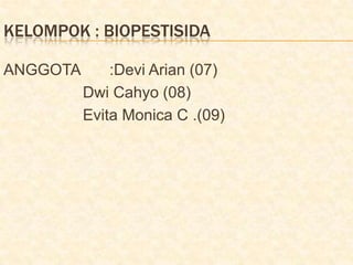 KELOMPOK : BIOPESTISIDA
ANGGOTA :Devi Arian (07)
Dwi Cahyo (08)
Evita Monica C .(09)
 