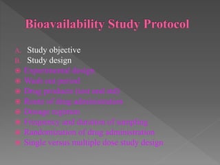 A. Study objective
B. Study design
 Experimental design
 Wash out period
 Drug products (test and std)
 Route of drug administration
 Dosage regimen
 Frequency and duration of sampling
 Randomization of drug administration
 Single versus multiple dose study design
 