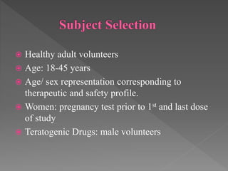  Healthy adult volunteers
 Age: 18-45 years
 Age/ sex representation corresponding to
therapeutic and safety profile.
 Women: pregnancy test prior to 1st and last dose
of study
 Teratogenic Drugs: male volunteers
 