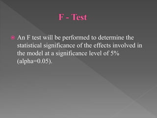  An F test will be performed to determine the
statistical significance of the effects involved in
the model at a significance level of 5%
(alpha=0.05).
 