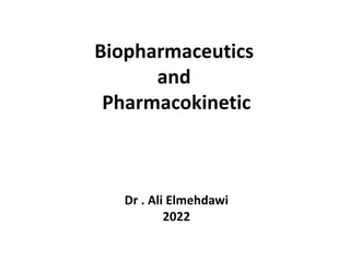 Biopharmaceutics
and
Pharmacokinetic
Dr . Ali Elmehdawi
2022
 