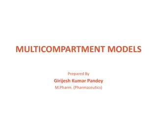 MULTICOMPARTMENT MODELS
Prepared By
Girijesh Kumar Pandey
M.Pharm. (Pharmaceutics)
 
