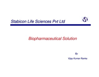 Stabicon Life Sciences Pvt Ltd
1




             Biopharmaceutical Solution


                                           By

                                     Vijay Kumar Ranka
 
