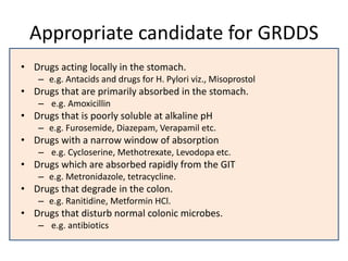 Drug candidates not suitable for
GRDDS
• Drugs that have very limited acid solubility.
– E.g. Phenytoin
• Drugs that suffe...