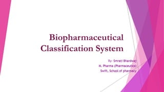 Biopharmaceutical
Classification System
By- Smrati Bhardwaj
M. Pharma (Pharmaceutics)
Swift, School of pharmacy
Smrati Bhardwaj
M. Pharma (Pharmaceutics)
Swift, School of pharmacy
 
