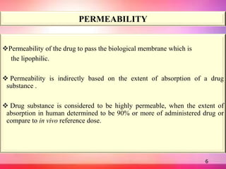 PERMEABILITY
Permeability of the drug to pass the biological membrane which is
the lipophilic.
 Permeability is indirect...