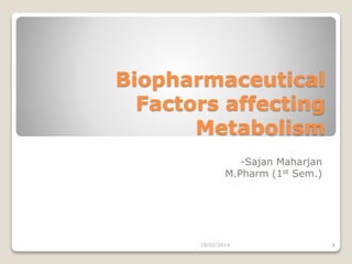Biopharmaceutical
Factors affecting
Metabolism
-Sajan Maharjan
M.Pharm (1st Sem.)

18/02/2014

1

 