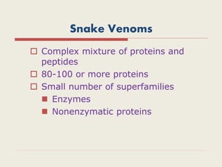 Snake Venoms
 Complex mixture of proteins and
peptides
 80-100 or more proteins
 Small number of superfamilies
 Enzymes
 Nonenzymatic proteins
 
