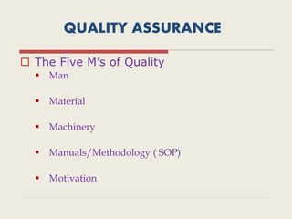 QUALITY ASSURANCE
 The Five M’s of Quality
 Man
 Material
 Machinery
 Manuals/Methodology ( SOP)
 Motivation
 