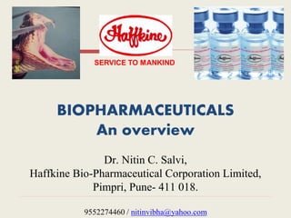 BIOPHARMACEUTICALS
An overview
Dr. Nitin C. Salvi,
Haffkine Bio-Pharmaceutical Corporation Limited,
Pimpri, Pune- 411 018.
9552274460 / nitinvibha@yahoo.com
 