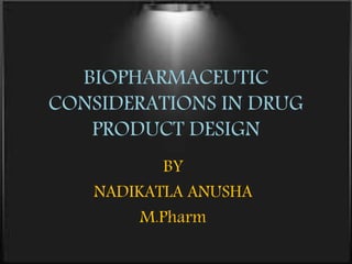 BIOPHARMACEUTIC
CONSIDERATIONS IN DRUG
PRODUCT DESIGN
BY
NADIKATLA ANUSHA
M.Pharm
 