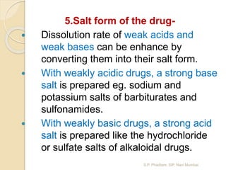 5.Salt form of the drug-
 Dissolution rate of weak acids and
weak bases can be enhance by
converting them into their salt...