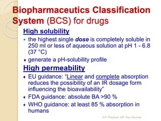Biopharmaceutics Classification
System (BCS) for drugs
High solubility
 the highest single dose is completely soluble in
...