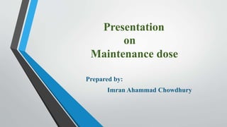 Presentation
on
Maintenance dose
Prepared by:
Imran Ahammad Chowdhury