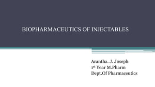 BIOPHARMACEUTICS OF INJECTABLES
Arantha. J. Joseph
1st Year M.Pharm
Dept.Of Pharmaceutics
 