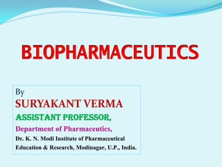 BIOPHARMACEUTICS
By
SURYAKANT VERMA
Assistant Professor,
Department of Pharmaceutics,
Dr. K. N. Modi Institute of Pharmaceutical
Education & Research, Modinagar, U.P., India.
 