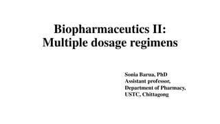 Biopharmaceutics II:
Multiple dosage regimens
Sonia Barua, PhD
Assistant professor,
Department of Pharmacy,
USTC, Chittagong
 