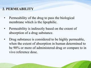 2. PERMEABILITY
• Permeability of the drug to pass the biological
membrane which is the lipophilic.
• Permeability is indi...