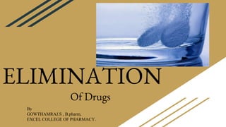 ELIMINATION
Of Drugs
By
GOWTHAMRAJ.S , B.pharm,
EXCEL COLLEGE OF PHARMACY.
 