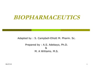 BIOPHARMACEUTICS Adapted by : S. Campbell-Elliott M. Pharm. Sc. Prepared by : A.S. Adebayo, Ph.D. &  M. A Williams. M.S. 