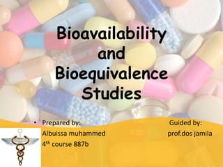 Bioavailability
and
Bioequivalence
Studies
• Prepared by: Guided by:
• Albuissa muhammed prof.dos jamila
• 4th course 887b
 