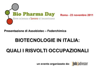 Presentazione di Assobiotec – Federchimica   BIOTECNOLOGIE IN ITALIA: QUALI I RISVOLTI OCCUPAZIONALI un evento organizzato da: Roma - 23 novembre 2011 