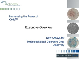 Harnessing the Power of
CellsTM
New Assays for
Musculoskeletal Disorders Drug
Discovery
Executive Overview
1
 