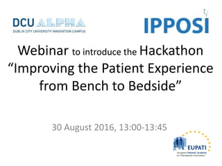 Webinar to introduce the Hackathon
“Improving the Patient Experience
from Bench to Bedside”
30 August 2016, 13:00-13:45
 