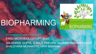 BIOPHARMING
II MSc MICROBIOLOGY(3RD SEM)
ANUSHREE GUPTA, G BALA TRIPURA, MAIBAM YAISANA CHANU,
SHALOYANA MOHANTHY, URVI SHARMA
 