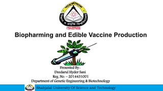Presented By-
Deedarul Hyder Sani
Reg. No. – 2014431001
Department of Genetic Engineering & Biotechnology
Shahjalal University Of Science and Technology
Biopharming and Edible Vaccine Production
 