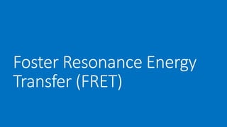 Foster Resonance Energy
Transfer (FRET)
 