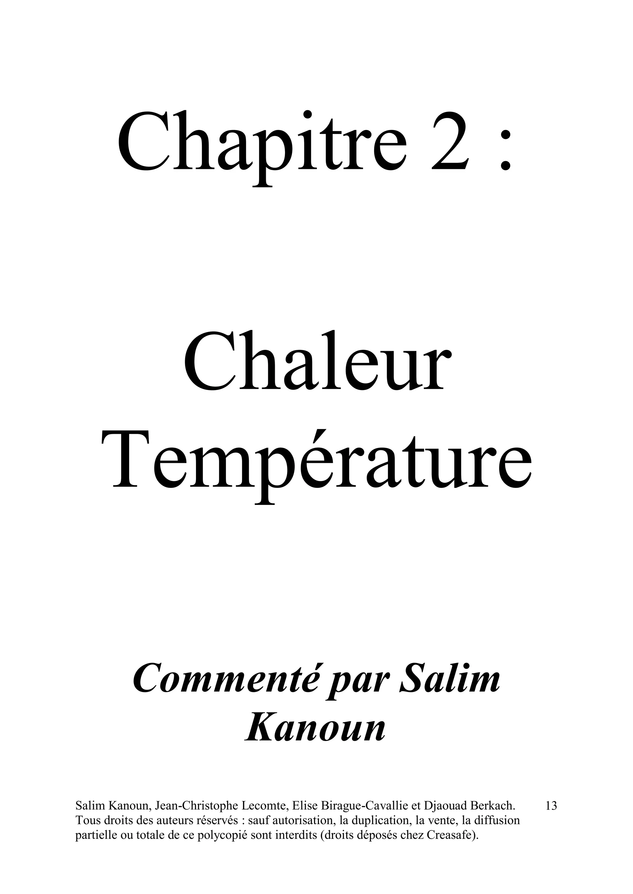 Salim Kanoun, Jean-Christophe Lecomte, Elise Birague-Cavallie et Djaouad Berkach.
Tous droits des auteurs réservés : sauf autorisation, la duplication, la vente, la diffusion
partielle ou totale de ce polycopié sont interdits (droits déposés chez Creasafe).
13
Chapitre 2 :
Chaleur
Température
Commenté par Salim
Kanoun
 