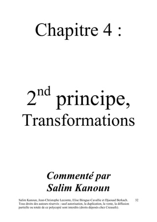 Salim Kanoun, Jean-Christophe Lecomte, Elise Birague-Cavallie et Djaouad Berkach.
Tous droits des auteurs réservés : sauf autorisation, la duplication, la vente, la diffusion
partielle ou totale de ce polycopié sont interdits (droits déposés chez Creasafe).
32
Chapitre 4 :
2nd
principe,
Transformations
Commenté par
Salim Kanoun
 