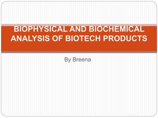 By Breena
BIOPHYSICAL AND BIOCHEMICAL
ANALYSIS OF BIOTECH PRODUCTS
 