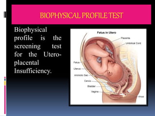 BIOPHYSICALPROFILETEST
Biophysical
profile is the
screening test
for the Utero-
placental
Insufficiency.
 