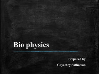 Bio physics
Prepared by
Gayathry Satheesan
 
