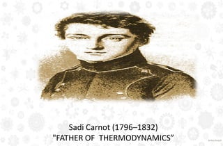 Sadi Carnot (1796–1832)
"FATHER OF THERMODYNAMICS”
 