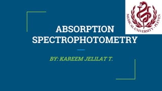 ABSORPTION
SPECTROPHOTOMETRY
BY: KAREEM JELILAT T.
 