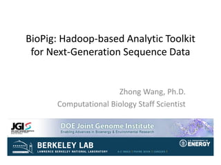BioPig: Hadoop-based Analytic Toolkit
for Next-Generation Sequence Data
Zhong Wang, Ph.D.
Computational Biology Staff Scientist
 