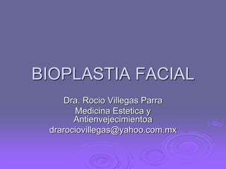 BIOPLASTIA FACIAL
Dra. Rocio Villegas Parra
Medicina Estetica y
Antienvejecimientoa
drarociovillegas@yahoo.com.mx
 