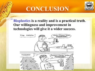 CONCLUSION Bioplastics  is a reality and is a practical truth. Our willingness and improvement in technologies will give it a wider success. 