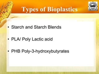 Types of Bioplastics Starch and Starch Blends PLA/ Poly Lactic acid PHB Poly-3-hydroxybutyrates 