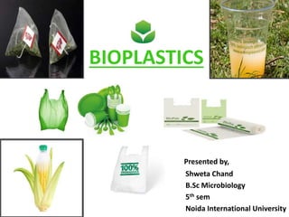 BIOPLASTICS
Presented by,
Shweta Chand
B.Sc Microbiology
5th sem
Noida International University
 