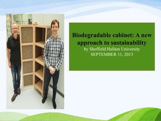 Biodegradable cabinet: A new
approach to sustainability
by Sheffield Hallam University
SEPTEMBER 11, 2013
 