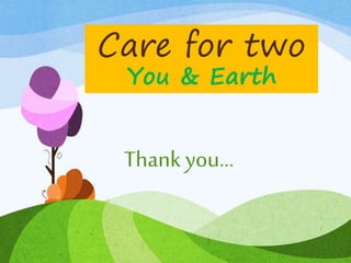 Care for two
You & Earth
Thank you...
 