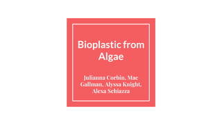 Bioplastic from
Algae
Julianna Corbin, Mac
Gallman, Alyssa Knight,
Alexa Schiazza
 