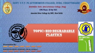 TOPIC:-BIO-DEGRADABLE
PLASTICS
Presentation By-
GAGAN KUMAR JANGHEL [M.Sc.III-Sem.]
 