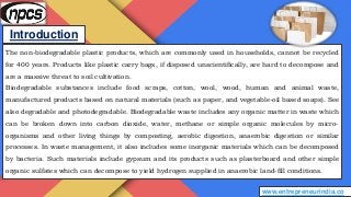 Introduction
www.entrepreneurindia.co
The non-biodegradable plastic products, which are commonly used in households, canno...