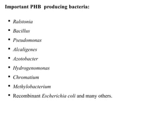  Ralstonia
 Bacillus
 Pseudomonas
 Alcaligenes
 Azotobacter
 Hydrogenomonas
 Chromatium
 Methylobacterium
 Recombinant Escherichia coli and many others.
 